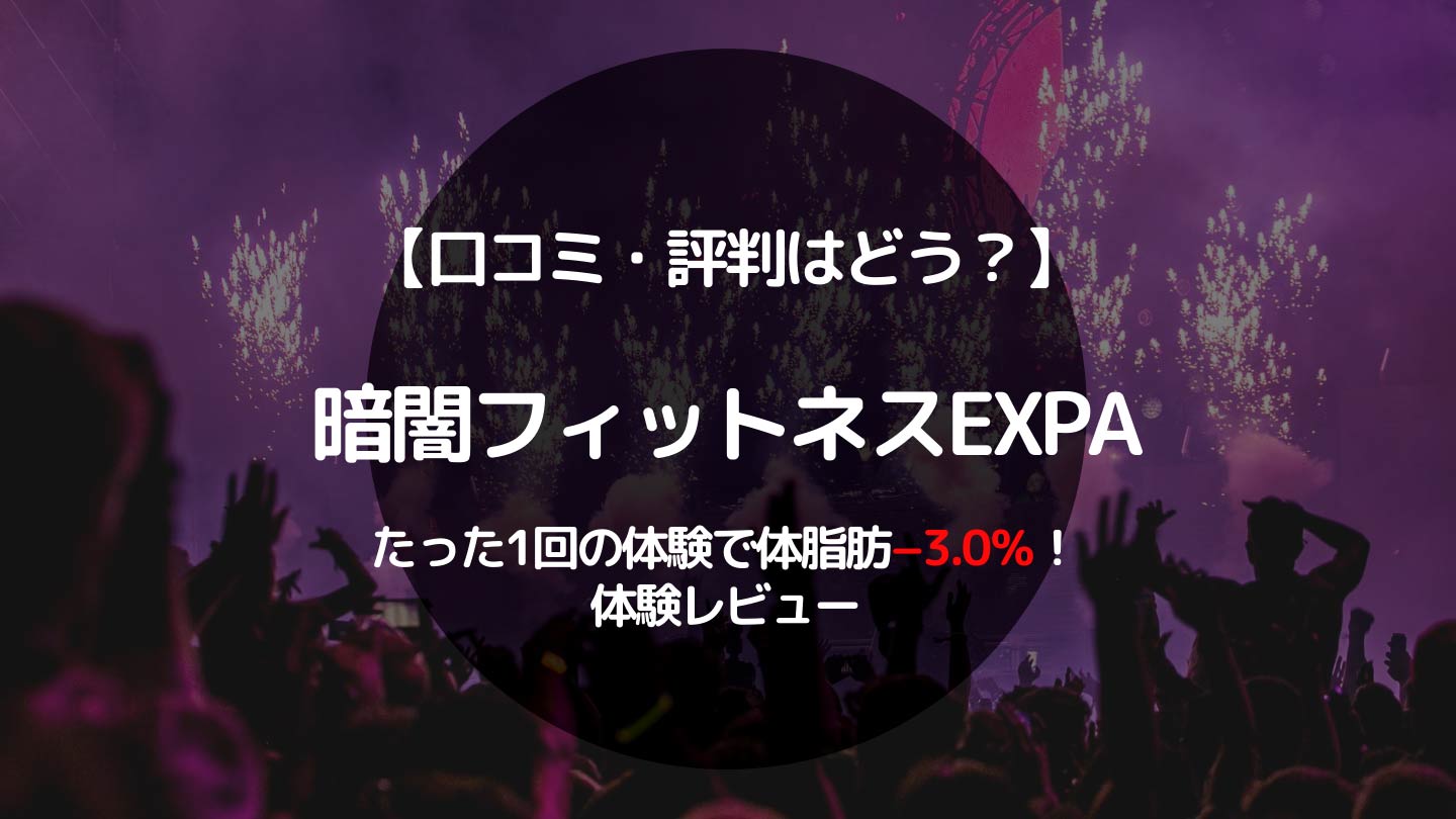 暗闇フィットネスEXPA（エクスパ）の口コミ！たった1回の体験で体脂肪3.0％の体験レビュー